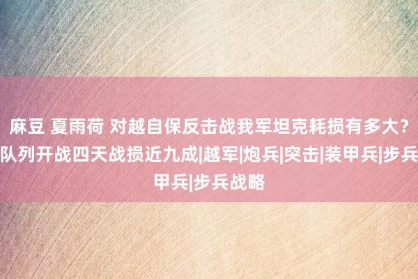 麻豆 夏雨荷 对越自保反击战我军坦克耗损有多大？有的队列开战四天战损近九成|越军|炮兵|突击|装甲兵|步兵战略