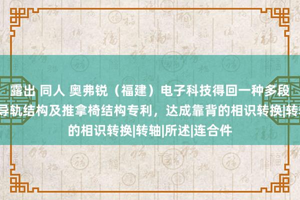 露出 同人 奥弗锐（福建）电子科技得回一种多段式齿条结构、导轨结构及推拿椅结构专利，达成靠背的相识转换|转轴|所述|连合件
