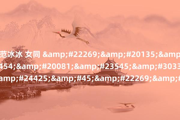 范冰冰 女同 国产真实乱对白精彩-国产成人手机高清在线观看网站-