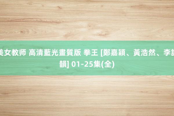 美女教师 高清藍光畫質版 拳王 [鄭嘉穎、黃浩然、李詩韻] 01-25集(全)