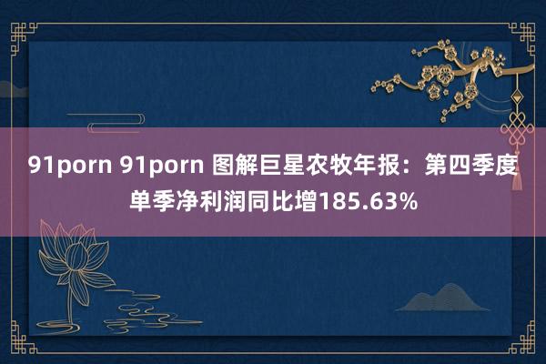 91porn 91porn 图解巨星农牧年报：第四季度单季净利润同比增185.63%