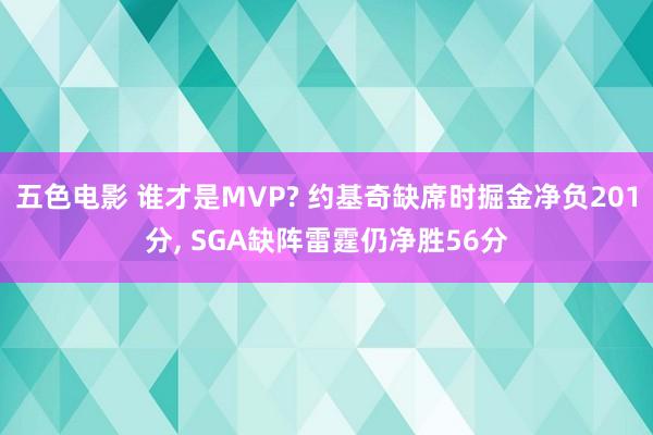 五色电影 谁才是MVP? 约基奇缺席时掘金净负201分, SGA缺阵雷霆仍净胜56分