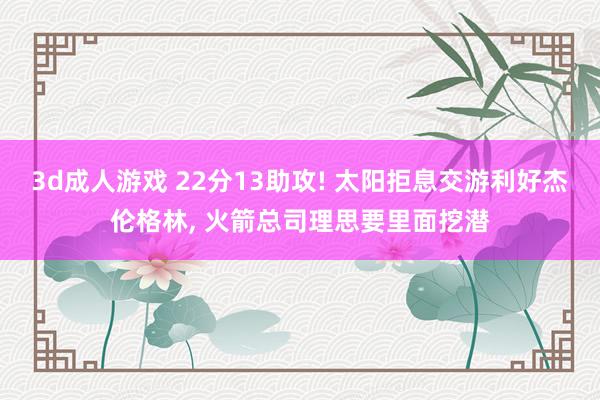 3d成人游戏 22分13助攻! 太阳拒息交游利好杰伦格林, 火箭总司理思要里面挖潜