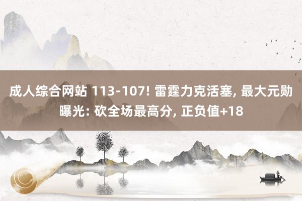 成人综合网站 113-107! 雷霆力克活塞, 最大元勋曝光: 砍全场最高分, 正负值+18