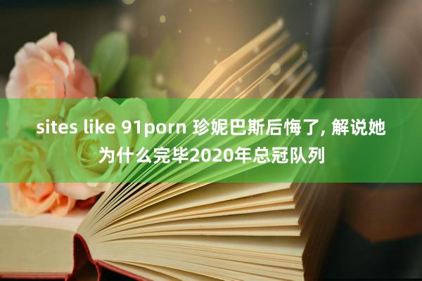 sites like 91porn 珍妮巴斯后悔了, 解说她为什么完毕2020年总冠队列