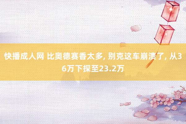 快播成人网 比奥德赛香太多, 别克这车崩溃了, 从36万下探至23.2万