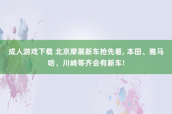 成人游戏下载 北京摩展新车抢先看, 本田、雅马哈、川崎等齐会有新车!
