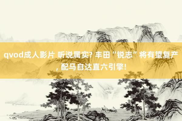 qvod成人影片 听说属实? 丰田“锐志”将有望复产, 配马自达直六引擎!