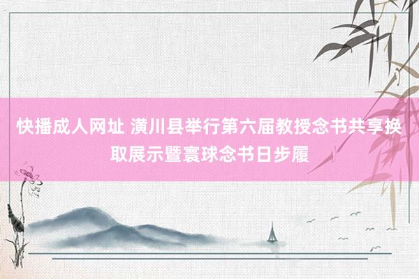 快播成人网址 潢川县举行第六届教授念书共享换取展示暨寰球念书日步履