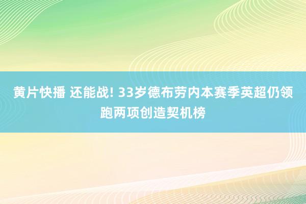 黄片快播 还能战! 33岁德布劳内本赛季英超仍领跑两项创造契机榜