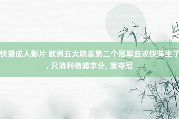 快播成人影片 欧洲五大联赛第二个冠军应该快降生了, 只消利物浦拿分, 就夺冠