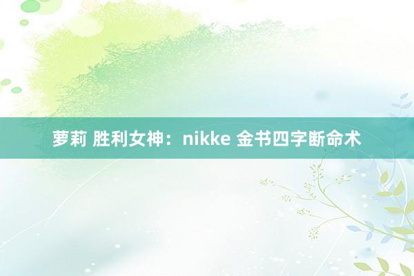 萝莉 胜利女神：nikke 金书四字断命术