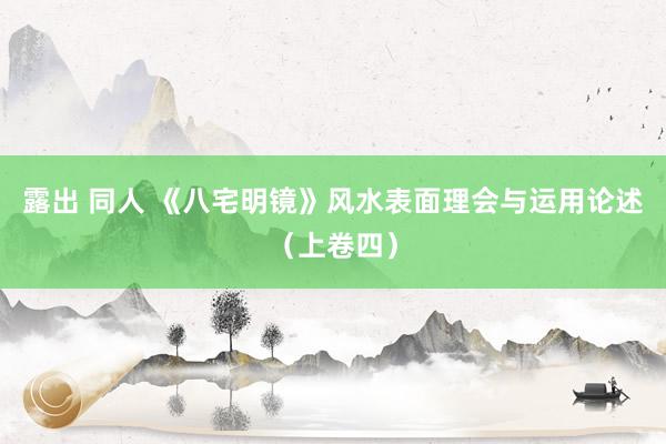 露出 同人 《八宅明镜》风水表面理会与运用论述（上卷四）