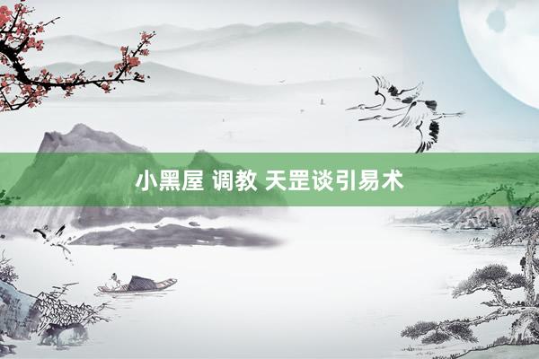 小黑屋 调教 天罡谈引易术
