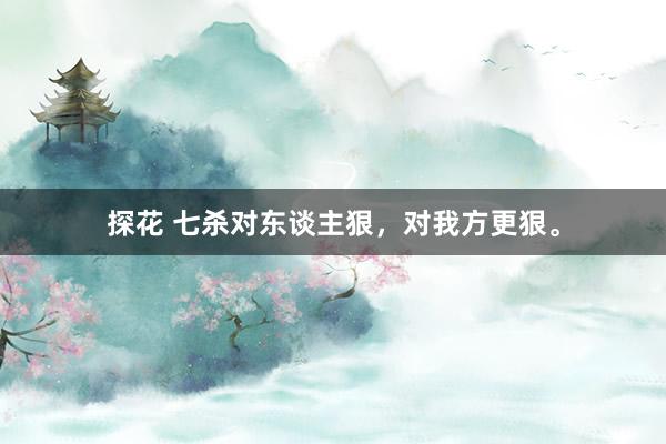 探花 七杀对东谈主狠，对我方更狠。