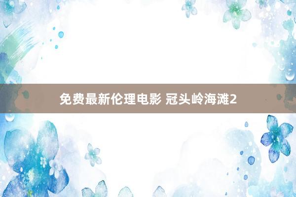 免费最新伦理电影 冠头岭海滩2