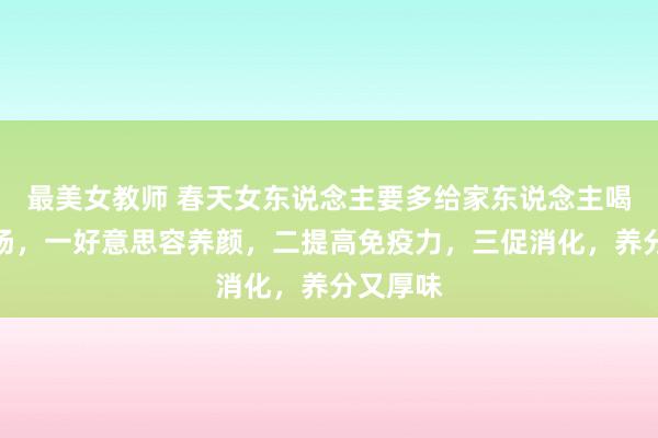 最美女教师 春天女东说念主要多给家东说念主喝这说念汤，一好意思容养颜，二提高免疫力，三促消化，养分又厚味