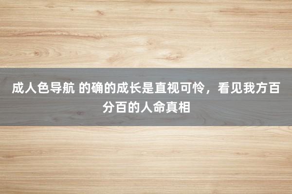 成人色导航 的确的成长是直视可怜,看见我方百分百的人命真相