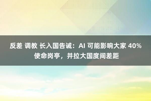 反差 调教 长入国告诫：AI 可能影响大家 40% 使命岗亭，并拉大国度间差距