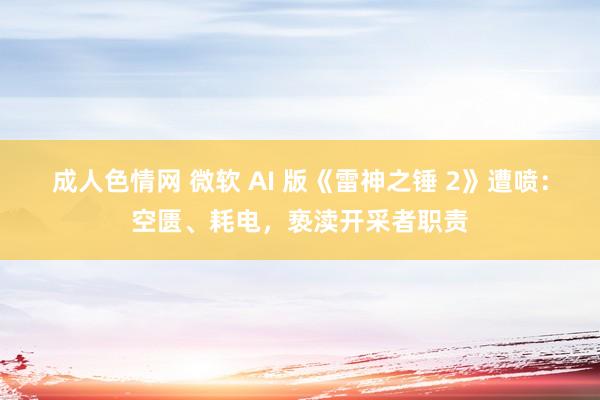 成人色情网 微软 AI 版《雷神之锤 2》遭喷：空匮、耗电，亵渎开采者职责